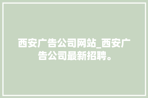 西安广告公司网站_西安广告公司最新招聘。 西安广告公司网站_西安广告公司最新招聘。 网站建设公司
