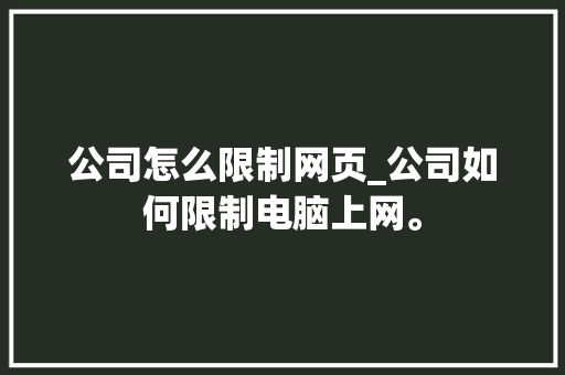 公司怎么限制网页_公司如何限制电脑上网。 公司怎么限制网页_公司如何限制电脑上网。 网站建设公司
