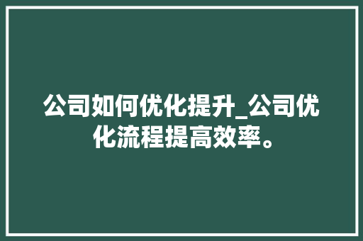 公司如何优化提升_公司优化流程提高效率。 公司如何优化提升_公司优化流程提高效率。 网站建设公司