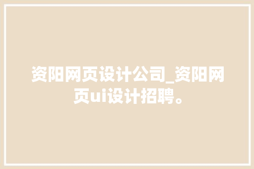 资阳网页设计公司_资阳网页ui设计招聘。 资阳网页设计公司_资阳网页ui设计招聘。 网站建设公司