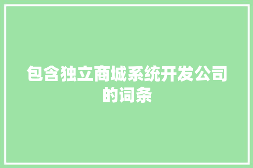 包含独立商城系统开发公司的词条 包含独立商城系统开发公司的词条 网站建设公司