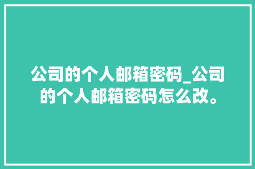 公司的个人邮箱密码_公司的个人邮箱密码怎么改。 公司的个人邮箱密码_公司的个人邮箱密码怎么改。 网站建设公司