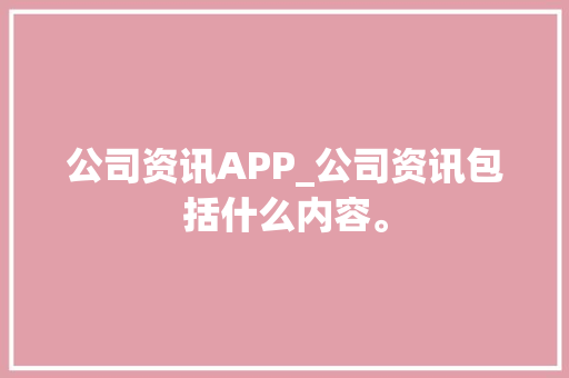 公司资讯APP_公司资讯包括什么内容。 公司资讯APP_公司资讯包括什么内容。 网站建设公司