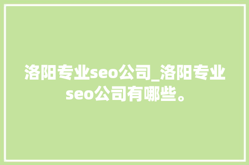 洛阳专业seo公司_洛阳专业seo公司有哪些。 洛阳专业seo公司_洛阳专业seo公司有哪些。 网站建设公司