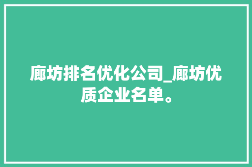 廊坊排名优化公司_廊坊优质企业名单。 廊坊排名优化公司_廊坊优质企业名单。 网站建设公司