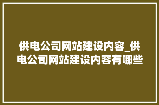 供电公司网站建设内容_供电公司网站建设内容有哪些。 供电公司网站建设内容_供电公司网站建设内容有哪些。 网站建设公司