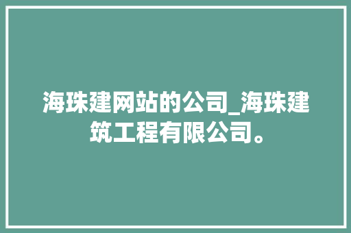 海珠建网站的公司_海珠建筑工程有限公司。 海珠建网站的公司_海珠建筑工程有限公司。 网站建设公司