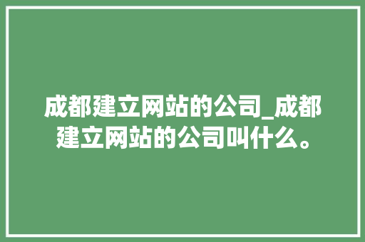 成都建立网站的公司_成都建立网站的公司叫什么。 成都建立网站的公司_成都建立网站的公司叫什么。 网站建设公司