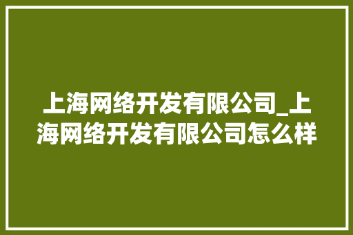 上海网络开发有限公司_上海网络开发有限公司怎么样。 上海网络开发有限公司_上海网络开发有限公司怎么样。 网站建设公司