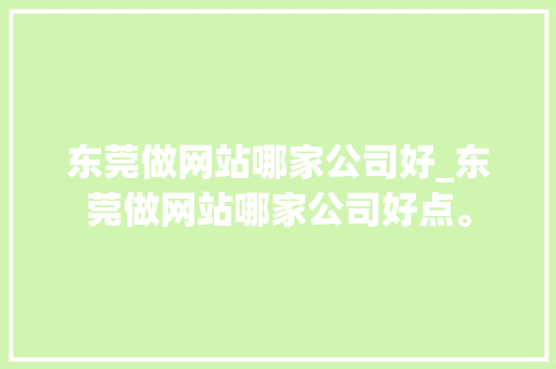 东莞做网站哪家公司好_东莞做网站哪家公司好点。 东莞做网站哪家公司好_东莞做网站哪家公司好点。 网站建设公司