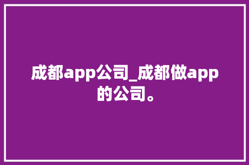 成都app公司_成都做app的公司。 成都app公司_成都做app的公司。 网站建设公司