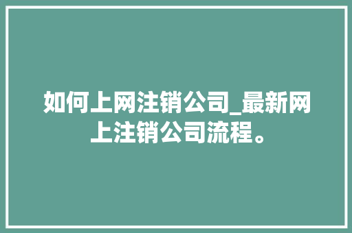 如何上网注销公司_最新网上注销公司流程。 如何上网注销公司_最新网上注销公司流程。 网站建设公司