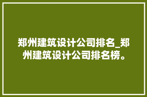 郑州建筑设计公司排名_郑州建筑设计公司排名榜。 郑州建筑设计公司排名_郑州建筑设计公司排名榜。 网站建设公司