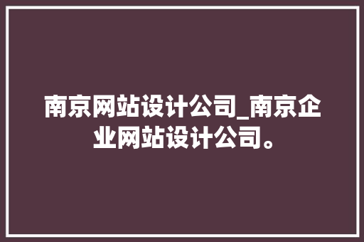 南京网站设计公司_南京企业网站设计公司。 南京网站设计公司_南京企业网站设计公司。 网站建设公司
