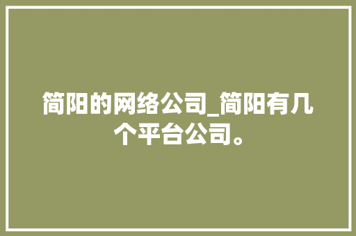 简阳的网络公司_简阳有几个平台公司。 简阳的网络公司_简阳有几个平台公司。 网站建设公司