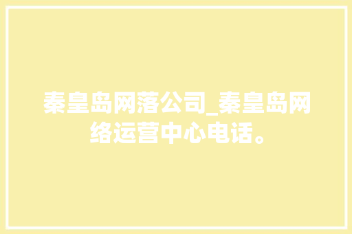 秦皇岛网落公司_秦皇岛网络运营中心电话。 秦皇岛网落公司_秦皇岛网络运营中心电话。 网站建设公司