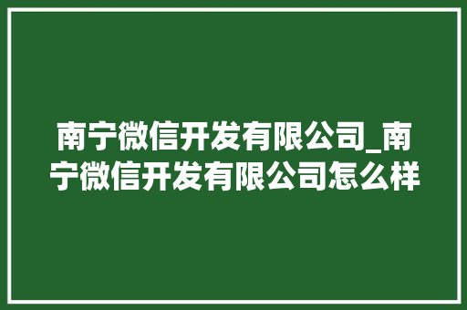 南宁微信开发有限公司_南宁微信开发有限公司怎么样。 南宁微信开发有限公司_南宁微信开发有限公司怎么样。 网站建设公司
