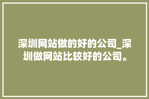 深圳网站做的好的公司_深圳做网站比较好的公司。 深圳网站做的好的公司_深圳做网站比较好的公司。 网站建设公司