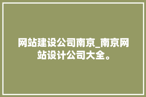 网站建设公司南京_南京网站设计公司大全。 网站建设公司南京_南京网站设计公司大全。 网站建设公司