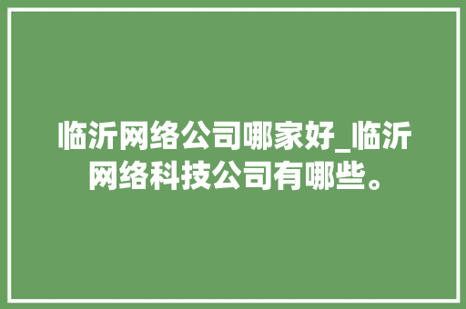 临沂网络公司哪家好_临沂网络科技公司有哪些。 临沂网络公司哪家好_临沂网络科技公司有哪些。 网站建设公司