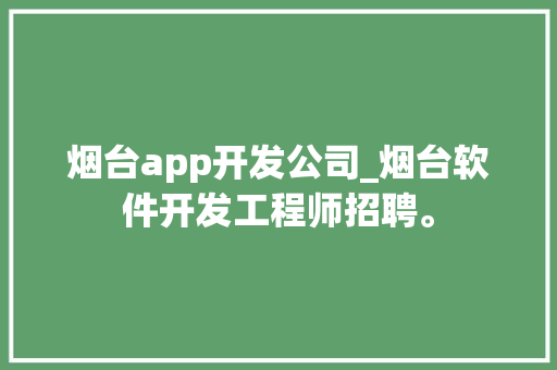 烟台app开发公司_烟台软件开发工程师招聘。 网站建设公司 烟台app开发公司_烟台软件开发工程师招聘。 烟台app开发公司_烟台软件开发工程师招聘。 网站建设公司