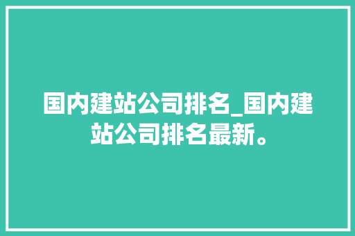 国内建站公司排名_国内建站公司排名最新。 国内建站公司排名_国内建站公司排名最新。 网站建设公司