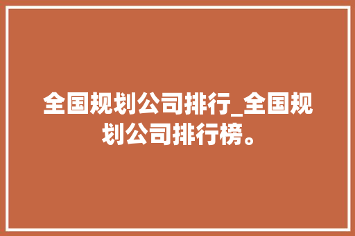 全国规划公司排行_全国规划公司排行榜。 全国规划公司排行_全国规划公司排行榜。 网站建设公司