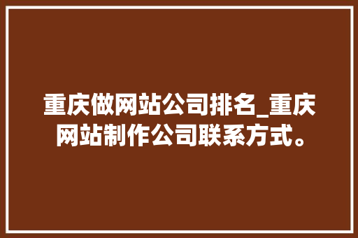 重庆做网站公司排名_重庆网站制作公司联系方式。 重庆做网站公司排名_重庆网站制作公司联系方式。 网站建设公司