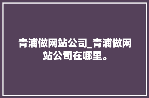青浦做网站公司_青浦做网站公司在哪里。 青浦做网站公司_青浦做网站公司在哪里。 网站建设公司