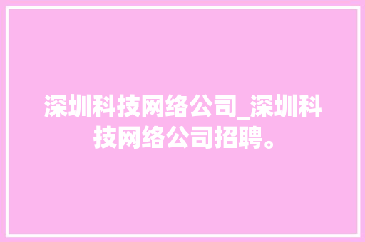 深圳科技网络公司_深圳科技网络公司招聘。 深圳科技网络公司_深圳科技网络公司招聘。 网站建设公司