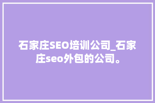 石家庄SEO培训公司_石家庄seo外包的公司。 石家庄SEO培训公司_石家庄seo外包的公司。 网站建设公司