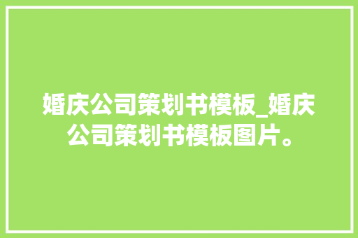 婚庆公司策划书模板_婚庆公司策划书模板图片。 婚庆公司策划书模板_婚庆公司策划书模板图片。 网站建设公司