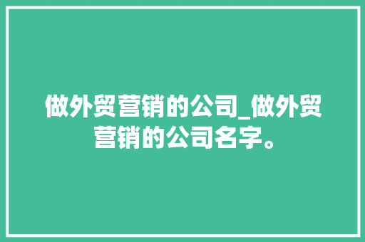 做外贸营销的公司_做外贸营销的公司名字。 做外贸营销的公司_做外贸营销的公司名字。 网站建设公司