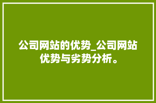 公司网站的优势_公司网站优势与劣势分析。