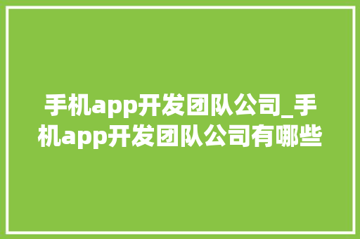 手机app开发团队公司_手机app开发团队公司有哪些。 手机app开发团队公司_手机app开发团队公司有哪些。 网站建设公司