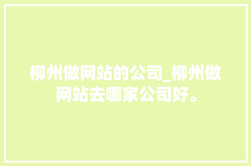 柳州做网站的公司_柳州做网站去哪家公司好。 柳州做网站的公司_柳州做网站去哪家公司好。 网站建设公司