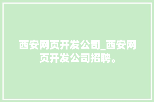 西安网页开发公司_西安网页开发公司招聘。 西安网页开发公司_西安网页开发公司招聘。 网站建设公司