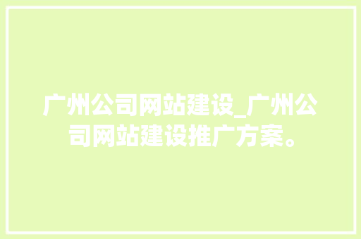 广州公司网站建设_广州公司网站建设推广方案。 广州公司网站建设_广州公司网站建设推广方案。 网站建设公司