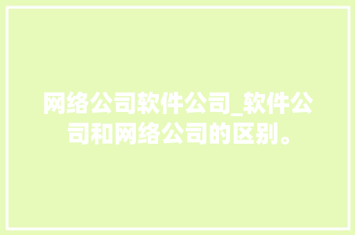 网络公司软件公司_软件公司和网络公司的区别。 网络公司软件公司_软件公司和网络公司的区别。 网站建设公司