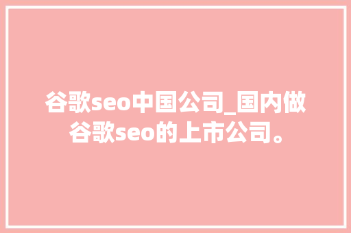 谷歌seo中国公司_国内做谷歌seo的上市公司。 谷歌seo中国公司_国内做谷歌seo的上市公司。 网站建设公司