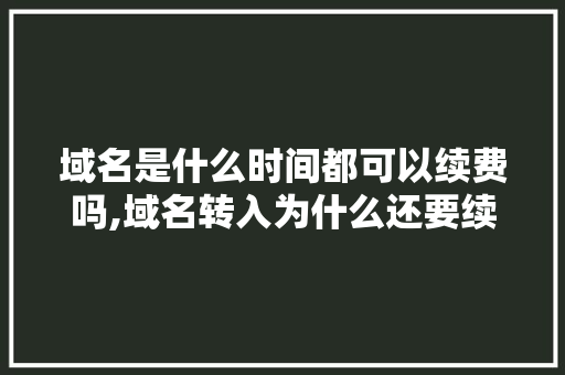 域名是什么时间都可以续费吗,域名转入为什么还要续费呢。 域名是什么时间都可以续费吗,域名转入为什么还要续费呢。 神马SEO