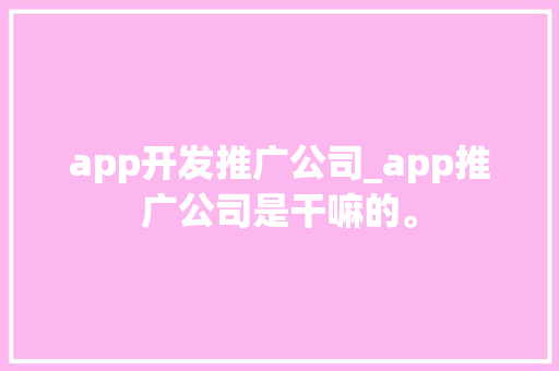 app开发推广公司_app推广公司是干嘛的。 app开发推广公司_app推广公司是干嘛的。 网站建设公司