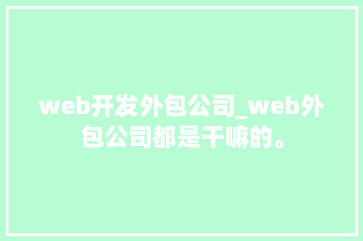 web开发外包公司_web外包公司都是干嘛的。 web开发外包公司_web外包公司都是干嘛的。 网站建设公司