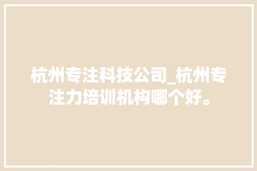 杭州专注科技公司_杭州专注力培训机构哪个好。 杭州专注科技公司_杭州专注力培训机构哪个好。 网站建设公司