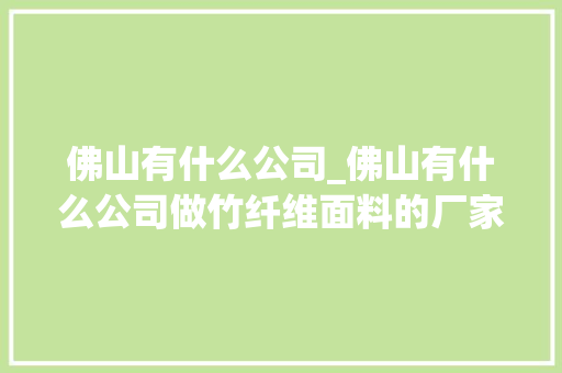 佛山有什么公司_佛山有什么公司做竹纤维面料的厂家。 佛山有什么公司_佛山有什么公司做竹纤维面料的厂家。 网站建设公司