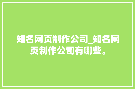 知名网页制作公司_知名网页制作公司有哪些。 知名网页制作公司_知名网页制作公司有哪些。 网站建设公司