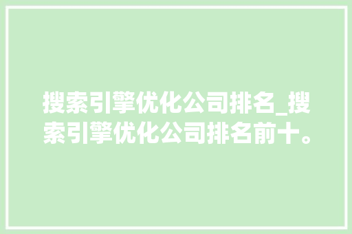 搜索引擎优化公司排名_搜索引擎优化公司排名前十。 搜索引擎优化公司排名_搜索引擎优化公司排名前十。 网站建设公司