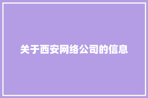 关于西安网络公司的信息 关于西安网络公司的信息 网站建设公司