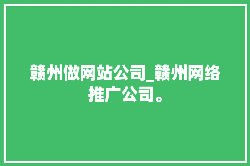 赣州做网站公司_赣州网络推广公司。 赣州做网站公司_赣州网络推广公司。 网站建设公司