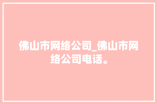 佛山市网络公司_佛山市网络公司电话。 佛山市网络公司_佛山市网络公司电话。 网站建设公司